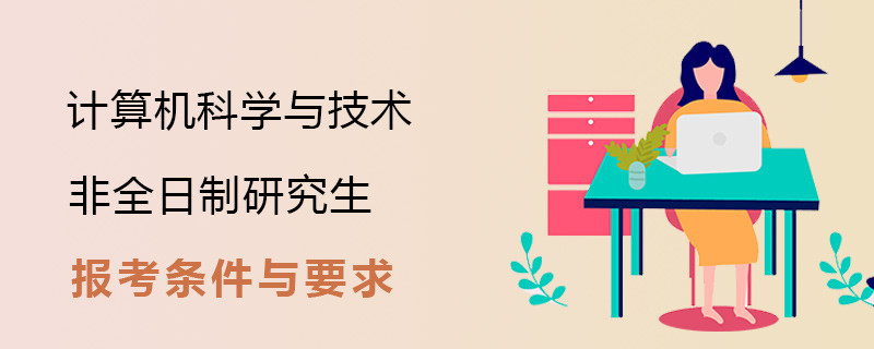 计算机科学与技术非全日制研究生报考条件与要求