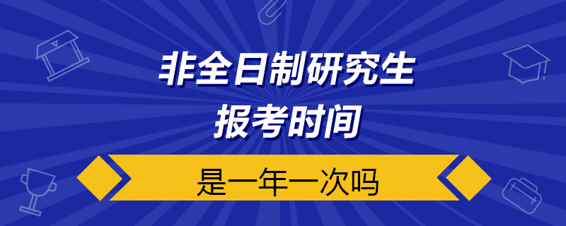 非全日制研究生是報考時間一年一次嗎