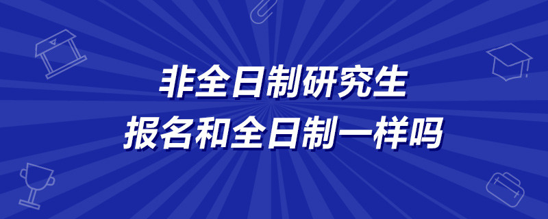 非全日制研究生报名和全日制一样吗