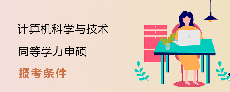 計(jì)算機(jī)科學(xué)與技術(shù)同等學(xué)力申碩報(bào)考條件