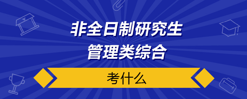 非全日制研究生管理類綜合考什么