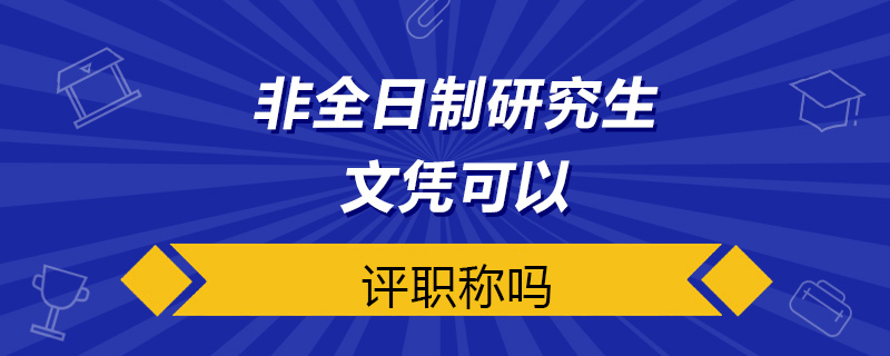 非全日制研究生文凭可以评职称吗