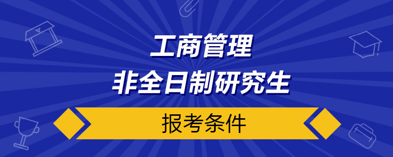 工商管理非全日制研究生报考条件