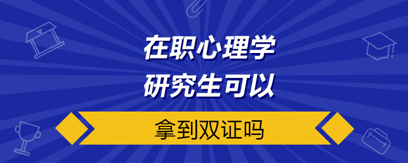 在职心理学研究生可以拿到双证吗