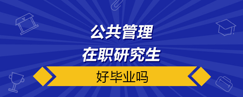 公共管理在职研究生好毕业吗？