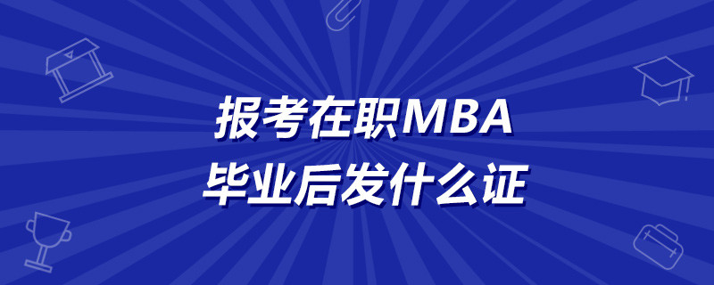 报考在职MBA毕业后发什么证？