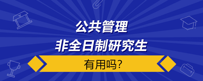 公共管理非全日制研究生有用吗？