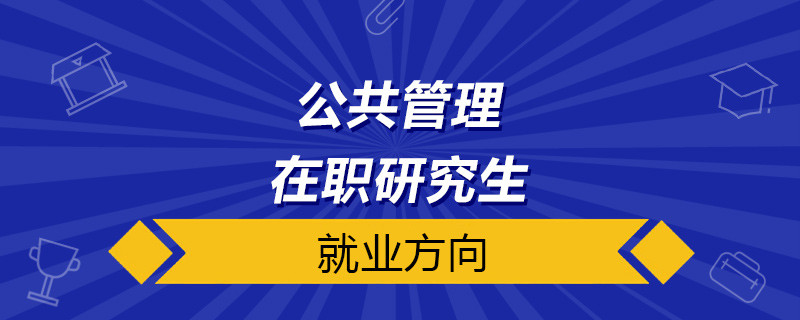 公共管理在职研究生就业方向