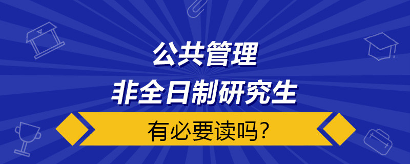 公共管理非全日制研究生有必要读吗？