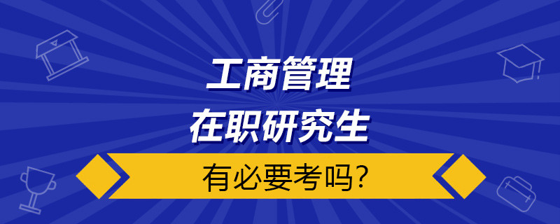 工商管理在职研究生有必要考吗？