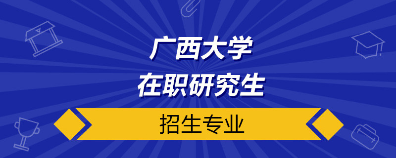 广西大学在职研究生有哪些专业可选