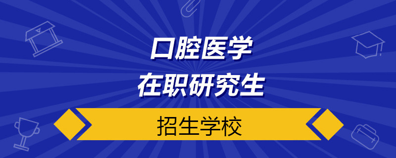 口腔医学在职研究生学校有哪些在招生