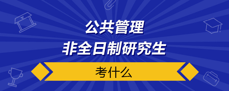 公共管理非全日制研究生考什么
