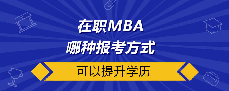 在職MBA哪種報(bào)考方式可以提升學(xué)歷