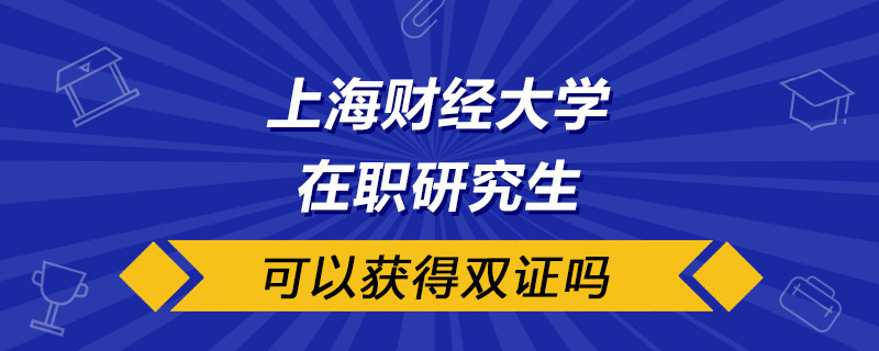 上海财经大学在职研究生可以获得双证吗