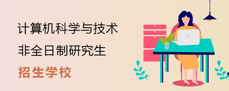 計算機(jī)科學(xué)與技術(shù)非全日制研究生學(xué)校