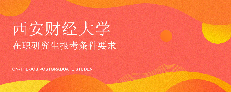 西安財經(jīng)大學(xué)在職研究生報考條件要求