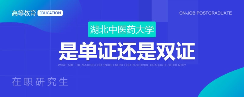 湖北中医药大学在职研究生是单证还是双证