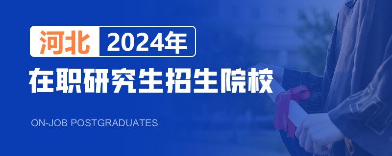 2024年河北在职研究生招生院校一览表