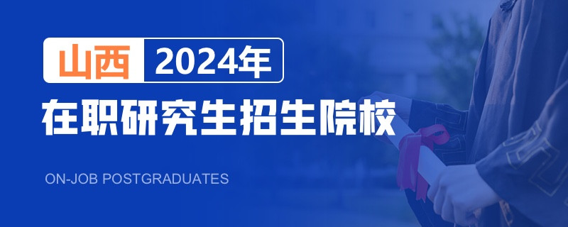 2024年山西在职研究生招生院校一览表