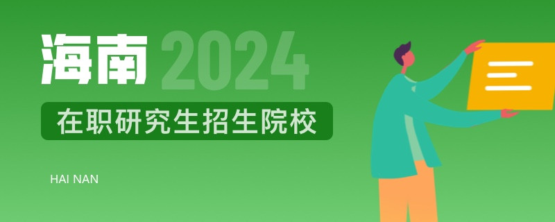 2024年海南在职研究生招生院校一览表