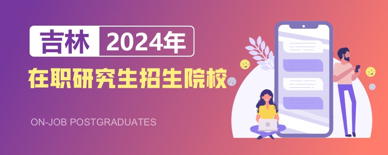 2024年吉林在职研究生招生院校一览表