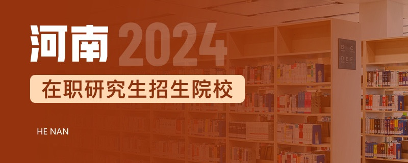 2024年河南在职研究生招生院校一览表