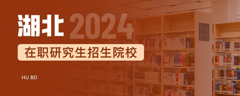 2024年湖北在职研究生招生院校一览表