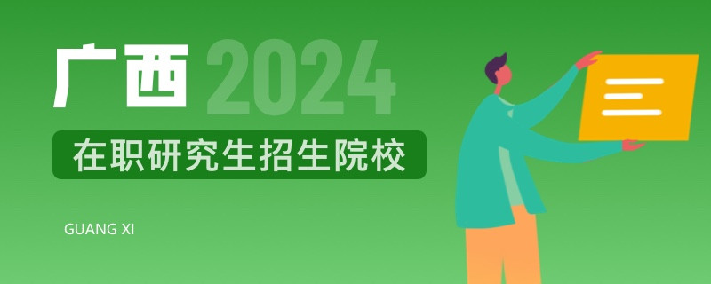 2024年广西在职研究生招生院校一览表