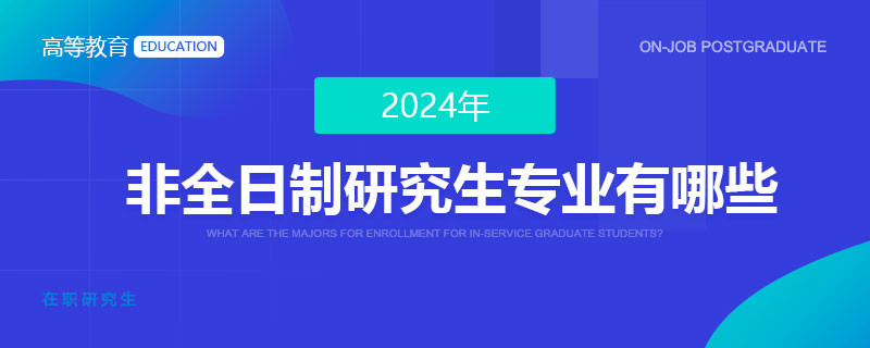 2024年非全日制研究生专业有哪些？