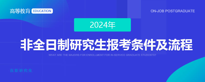 2024年非全日制研究生報考條件及流程