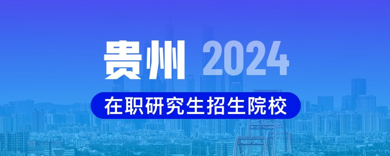 2024年贵州在职研究生招生院校一览表