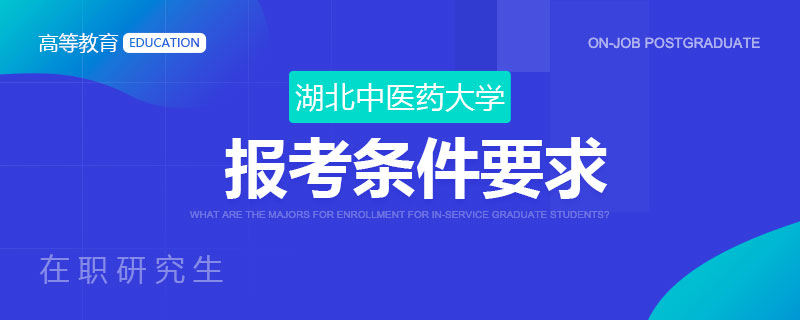 湖北中医药大学在职研究生报考条件要求