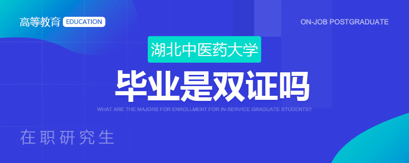 湖北中醫(yī)藥大學在職研究生畢業(yè)是雙證嗎