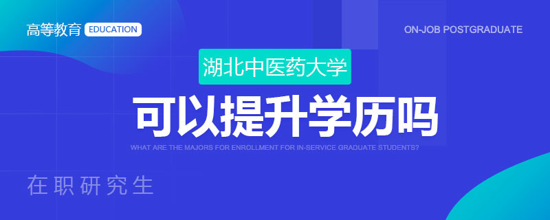 湖北中医药大学在职研究生可以提升学历吗