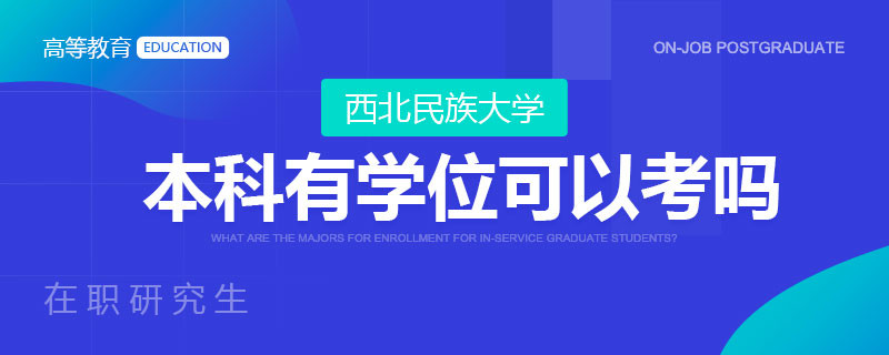 本科有学位可以考西北民族大学在职研究生吗