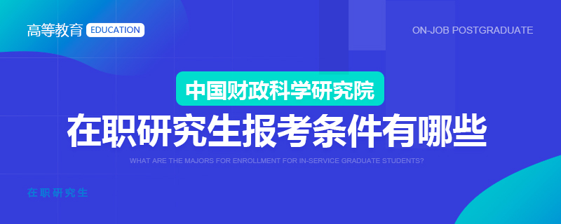 中國(guó)財(cái)政科學(xué)研究院在職研究生報(bào)考條件有哪些