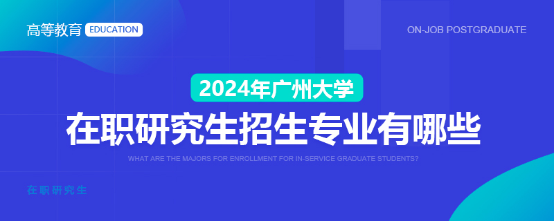 2024年广州大学在职研究生招生专业有哪些
