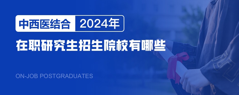 2024年中西医结合在职研究生招生院校有哪些