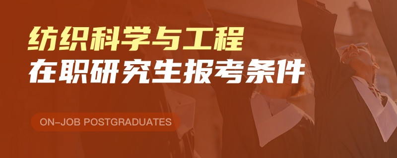 纺织科学与工程在职研究生报考条件