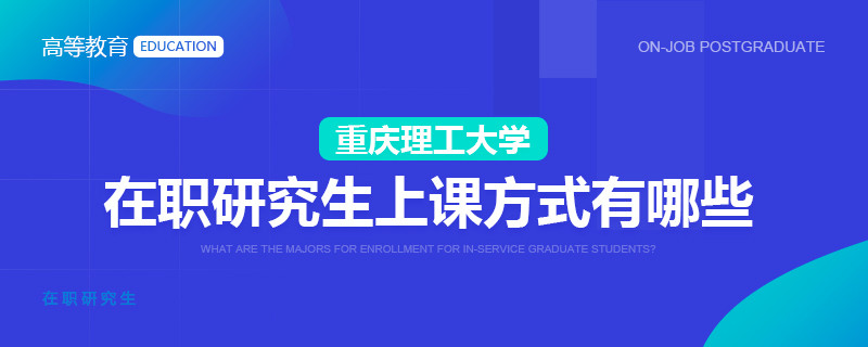 重庆理工大学在职研究生上课方式有哪些