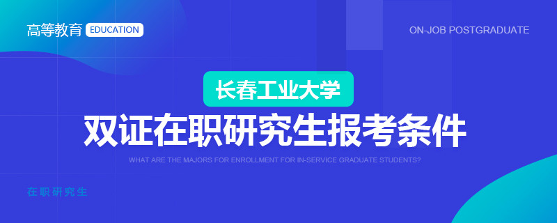 长春工业大学双证在职研究生报考条件