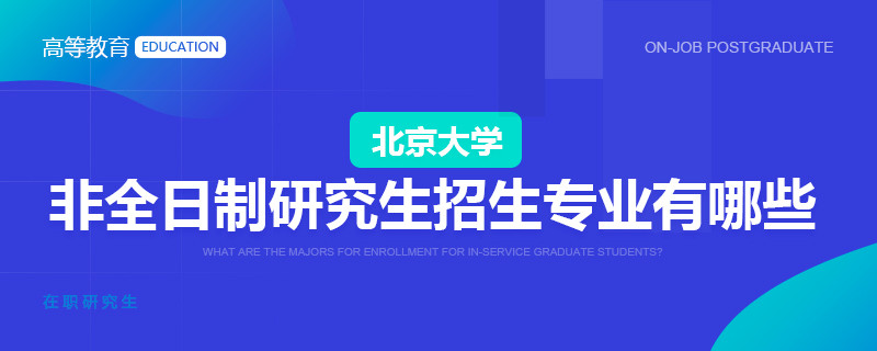 北大非全日制研究生招生专业有哪些