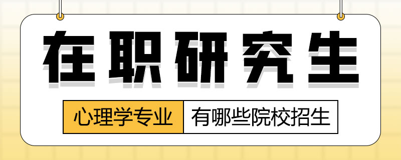 在職研究生心理學(xué)專業(yè)有哪些院校招生