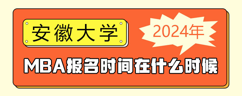 2024年安徽大學(xué)MBA報(bào)名時(shí)間在什么時(shí)候