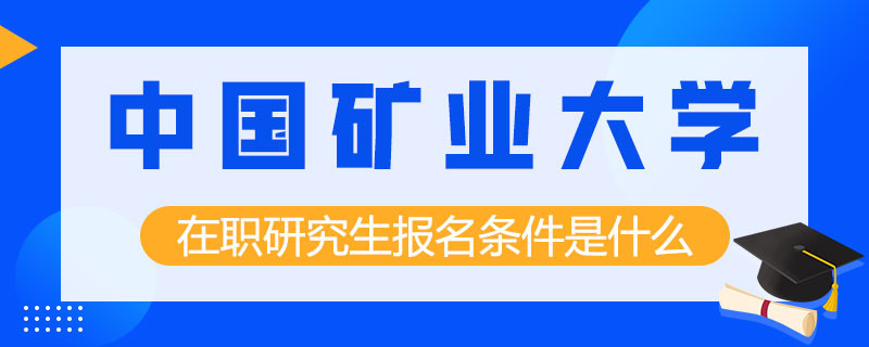 中国矿业大学在职研究生报名条件是什么