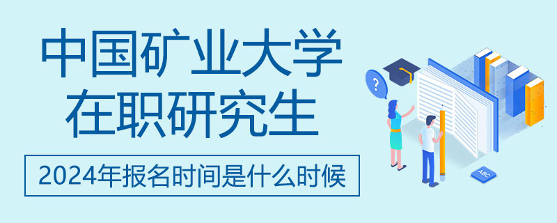 2024年中国矿业大学在职研究生报名时间是什么时候