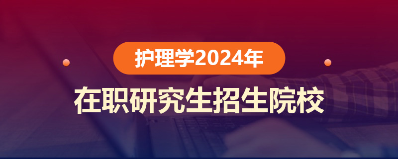 护理学2024年在职研究生招生院校