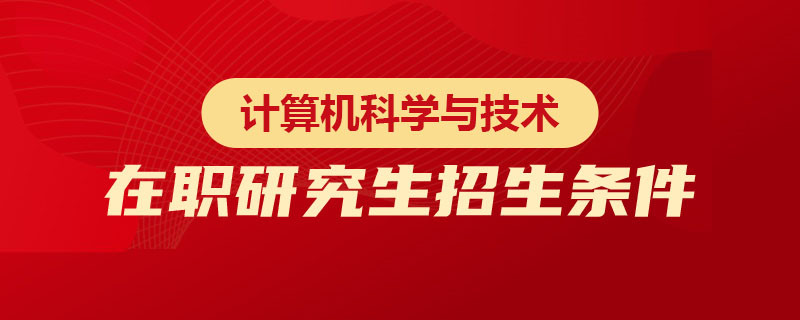 计算机科学与技术在职研究生招生条件