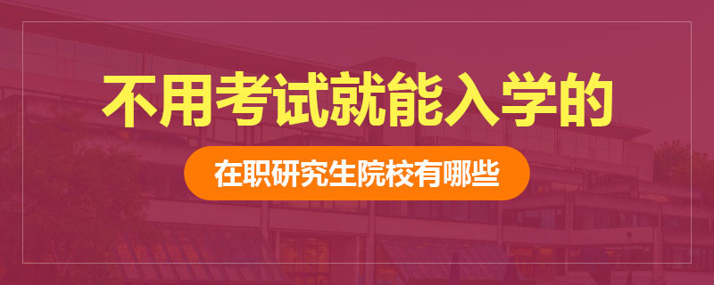 不用考试就能入学的在职研究生院校有哪些